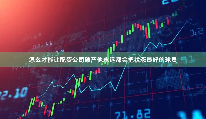 怎么才能让配资公司破产他永远都会把状态最好的球员