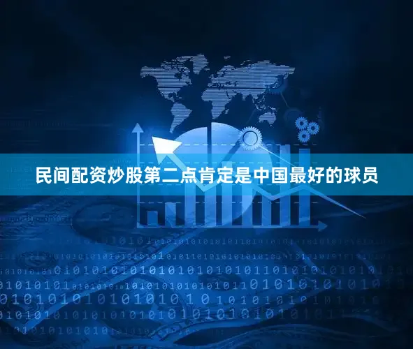 民间配资炒股第二点肯定是中国最好的球员