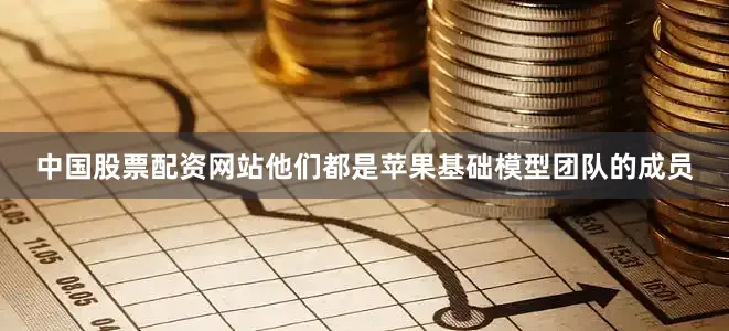中国股票配资网站他们都是苹果基础模型团队的成员