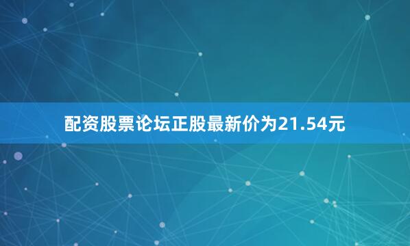 配资股票论坛正股最新价为21.54元