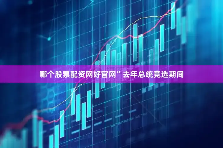 哪个股票配资网好官网”　　去年总统竞选期间