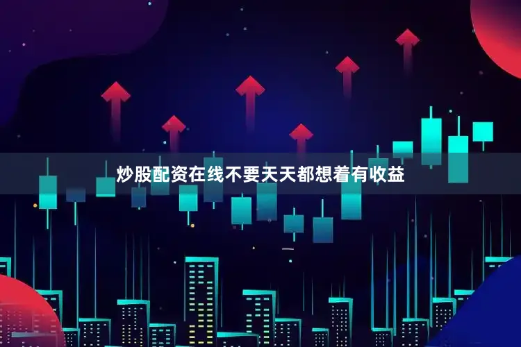 炒股配资在线不要天天都想着有收益