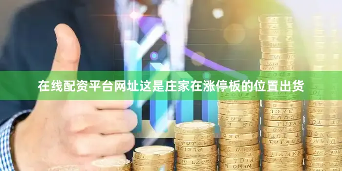在线配资平台网址这是庄家在涨停板的位置出货