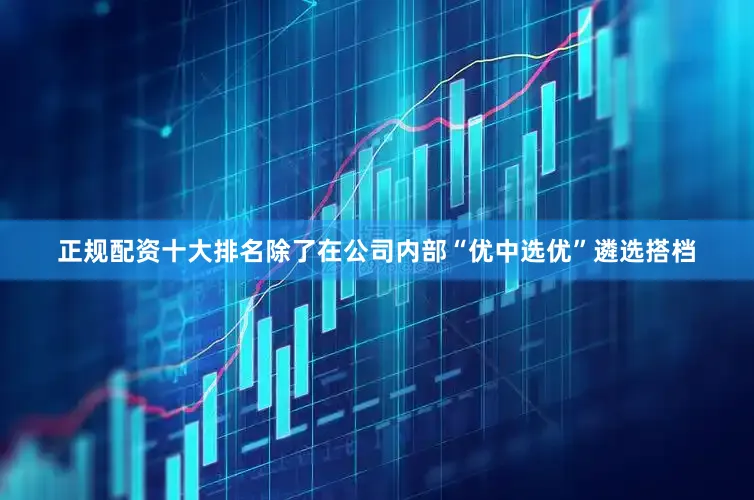 正规配资十大排名除了在公司内部“优中选优”遴选搭档