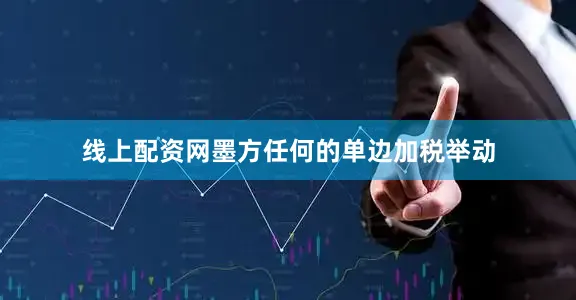 线上配资网墨方任何的单边加税举动