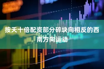 按天十倍配资部分碎块向相反的西南方向运动