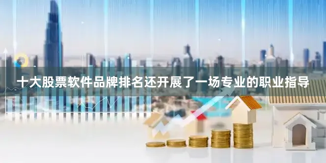 十大股票软件品牌排名还开展了一场专业的职业指导