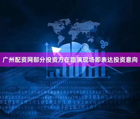 广州配资网部分投资方在路演现场即表达投资意向