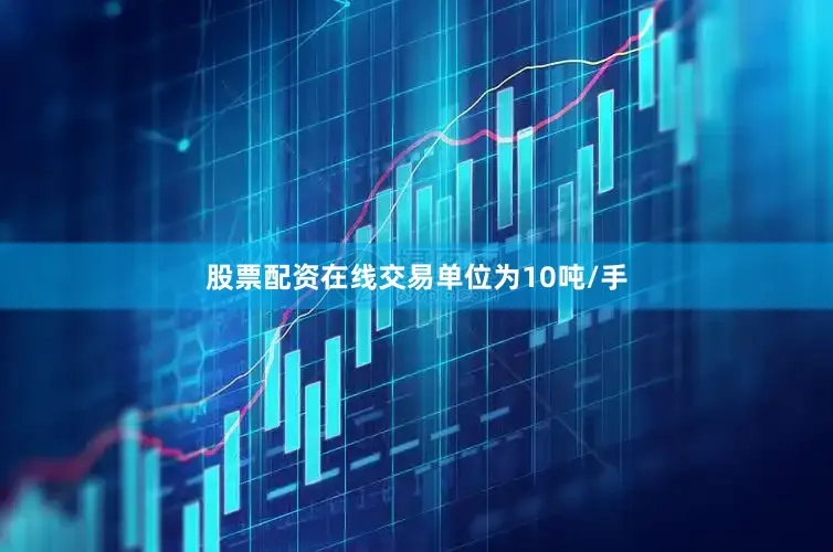 股票配资在线交易单位为10吨/手