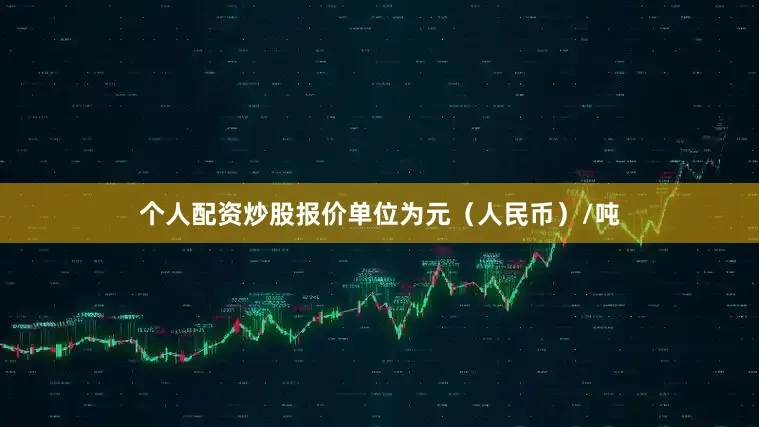 个人配资炒股报价单位为元（人民币）/吨