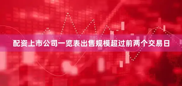 配资上市公司一览表　　出售规模超过前两个交易日