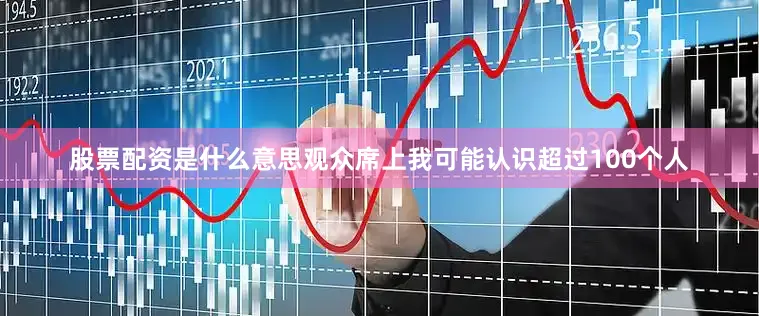 股票配资是什么意思观众席上我可能认识超过100个人