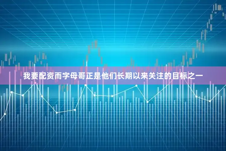 我要配资而字母哥正是他们长期以来关注的目标之一