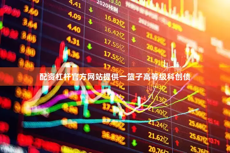 配资杠杆官方网站提供一篮子高等级科创债