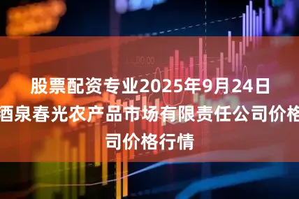 股票配资专业2025年9月24日甘肃酒泉春光农产品市场有限责任公司价格行情